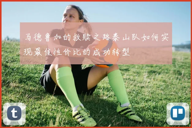 马德鲁加的救赎之路泰山队如何实现最佳性价比的成功转型