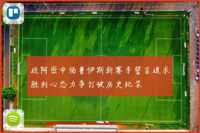 迈阿密中场鲁伊斯新赛季誓言追求胜利心态力争打破历史纪录